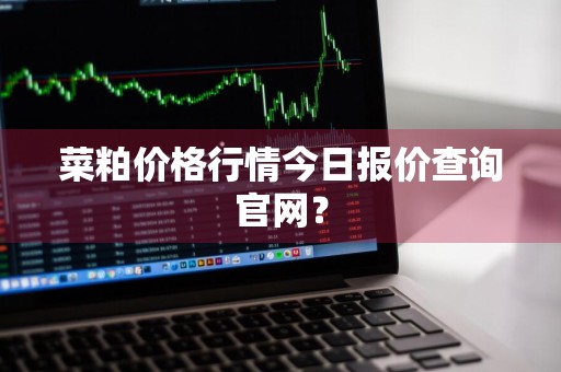 菜粕价格行情今日报价查询官网？