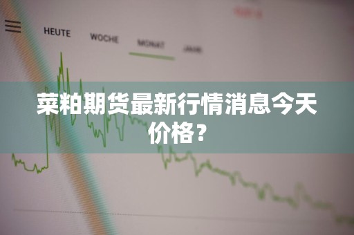 菜粕期货最新行情消息今天价格？