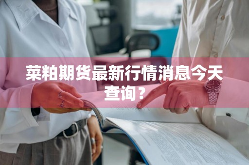 菜粕期货最新行情消息今天查询？