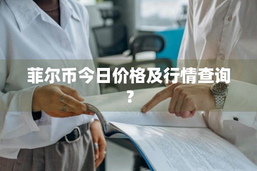 菲尔币今日价格及行情查询？