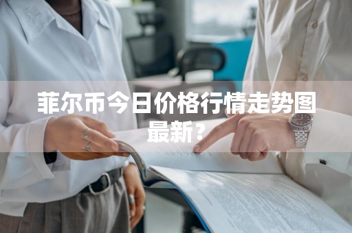 菲尔币今日价格行情走势图最新？