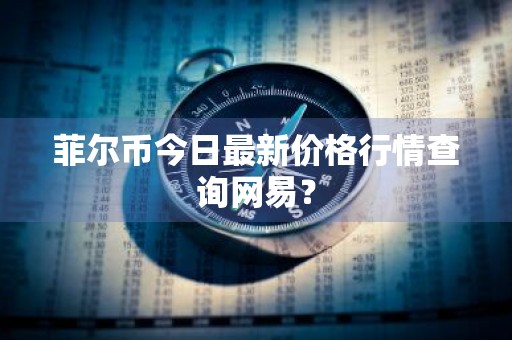 菲尔币今日最新价格行情查询网易？
