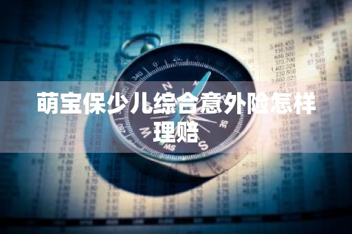 萌宝保少儿综合意外险怎样理赔