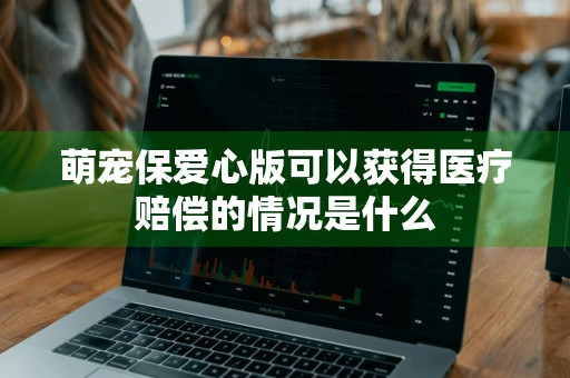 萌宠保爱心版可以获得医疗赔偿的情况是什么
