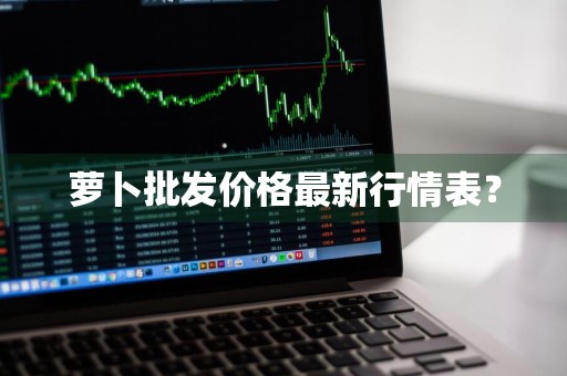 萝卜批发价格最新行情表？
