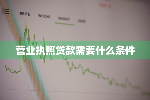 营业执照贷款需要什么条件