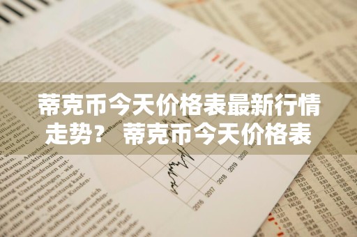 蒂克币今天价格表最新行情走势？ 蒂克币今天价格表最新行情走势图