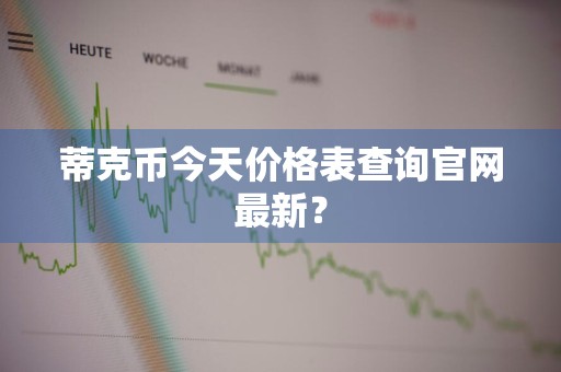 蒂克币今天价格表查询官网最新？