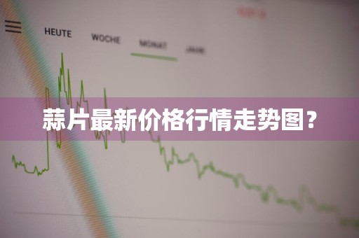 蒜片最新价格行情走势图？
