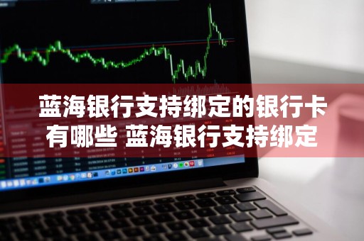 蓝海银行支持绑定的银行卡有哪些 蓝海银行支持绑定的银行卡有哪些类型