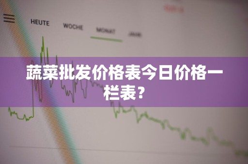 蔬菜批发价格表今日价格一栏表？