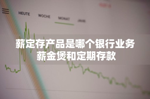 薪定存产品是哪个银行业务 薪金煲和定期存款