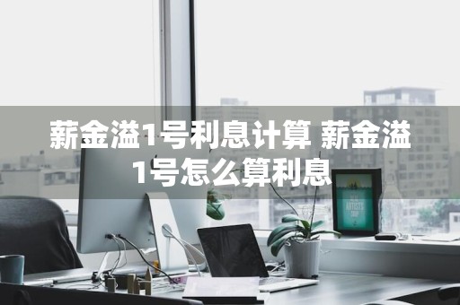 薪金溢1号利息计算 薪金溢1号怎么算利息