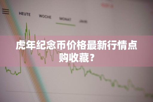 虎年纪念币价格最新行情点购收藏?