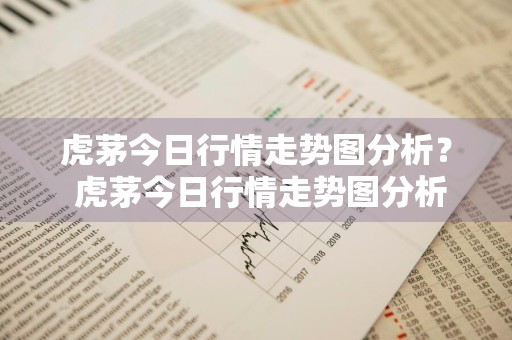 虎茅今日行情走势图分析？ 虎茅今日行情走势图分析最新