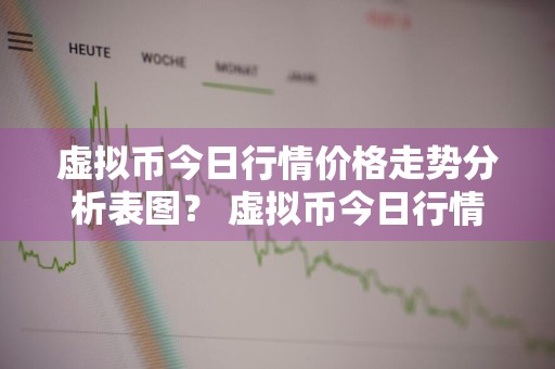 虚拟币今日行情价格走势分析表图？ 虚拟币今日行情价格走势分析表图片