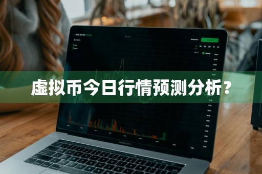 虚拟币今日行情预测分析？