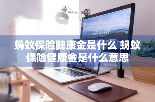 蚂蚁保险健康金是什么 蚂蚁保险健康金是什么意思