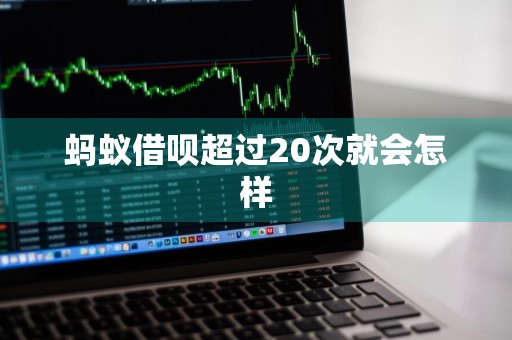 蚂蚁借呗超过20次就会怎样