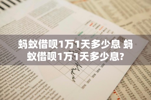 蚂蚁借呗1万1天多少息 蚂蚁借呗1万1天多少息?
