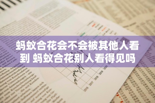 蚂蚁合花会不会被其他人看到 蚂蚁合花别人看得见吗