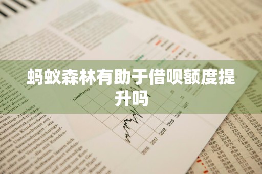 蚂蚁森林有助于借呗额度提升吗