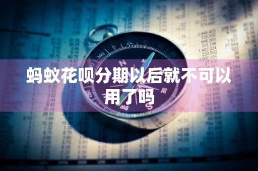 蚂蚁花呗分期以后就不可以用了吗