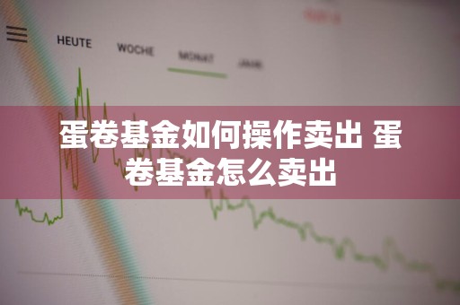 蛋卷基金如何操作卖出 蛋卷基金怎么卖出