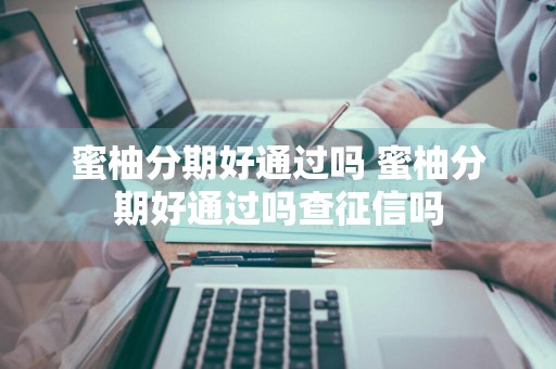 蜜柚分期好通过吗 蜜柚分期好通过吗查征信吗