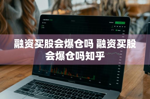 融资买股会爆仓吗 融资买股会爆仓吗知乎
