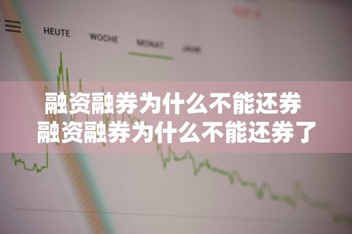 融资融券为什么不能还券 融资融券为什么不能还券了
