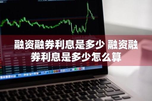 融资融券利息是多少 融资融券利息是多少怎么算