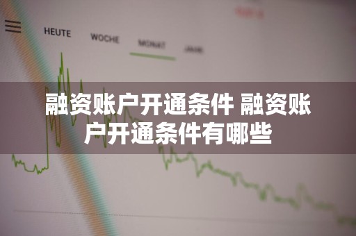融资账户开通条件 融资账户开通条件有哪些