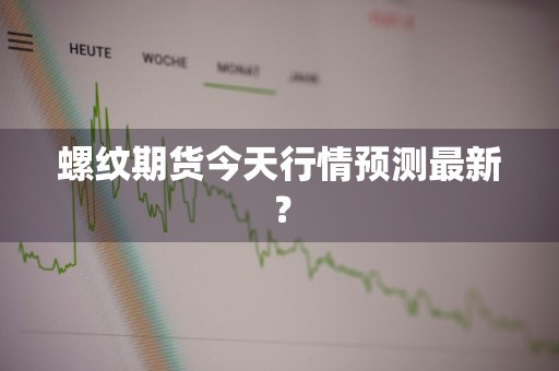 螺纹期货今天行情预测最新？