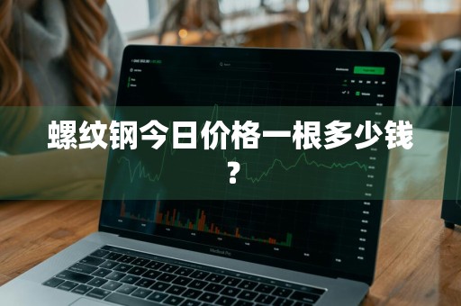 螺纹钢今日价格一根多少钱？