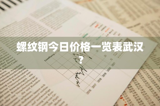 螺纹钢今日价格一览表武汉？