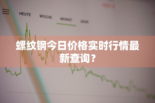 螺纹钢今日价格实时行情最新查询？