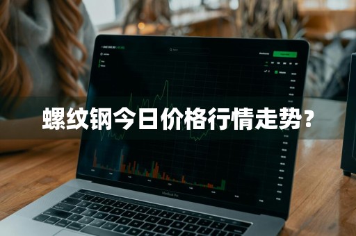 螺纹钢今日价格行情走势？