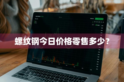 螺纹钢今日价格零售多少？