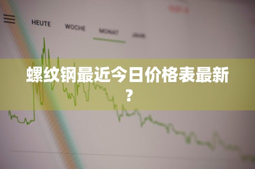 螺纹钢最近今日价格表最新?