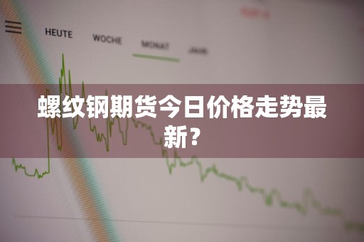 螺纹钢期货今日价格走势最新？