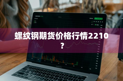 螺纹钢期货价格行情2210？