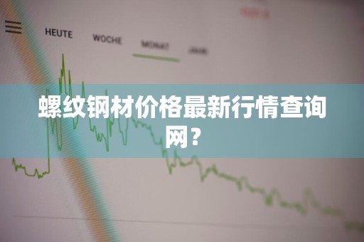 螺纹钢材价格最新行情查询网？