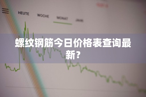 螺纹钢筋今日价格表查询最新？