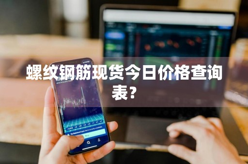 螺纹钢筋现货今日价格查询表？