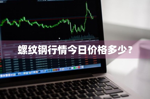 螺纹钢行情今日价格多少？