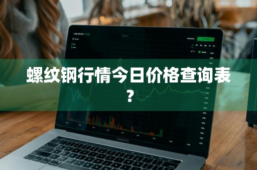 螺纹钢行情今日价格查询表？
