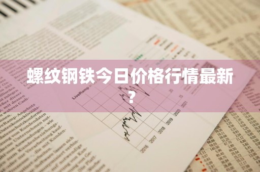 螺纹钢铁今日价格行情最新？