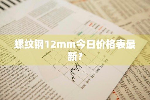 螺纹钢12mm今日价格表最新？