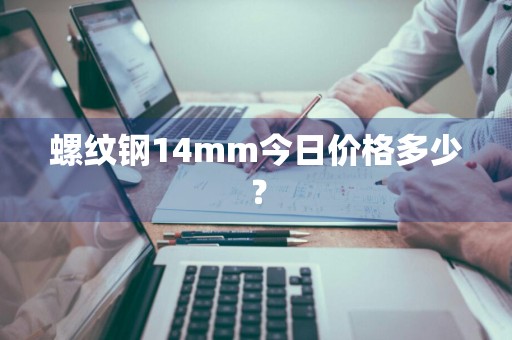螺纹钢14mm今日价格多少？